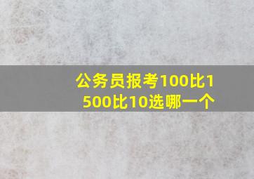 公务员报考100比1 500比10选哪一个